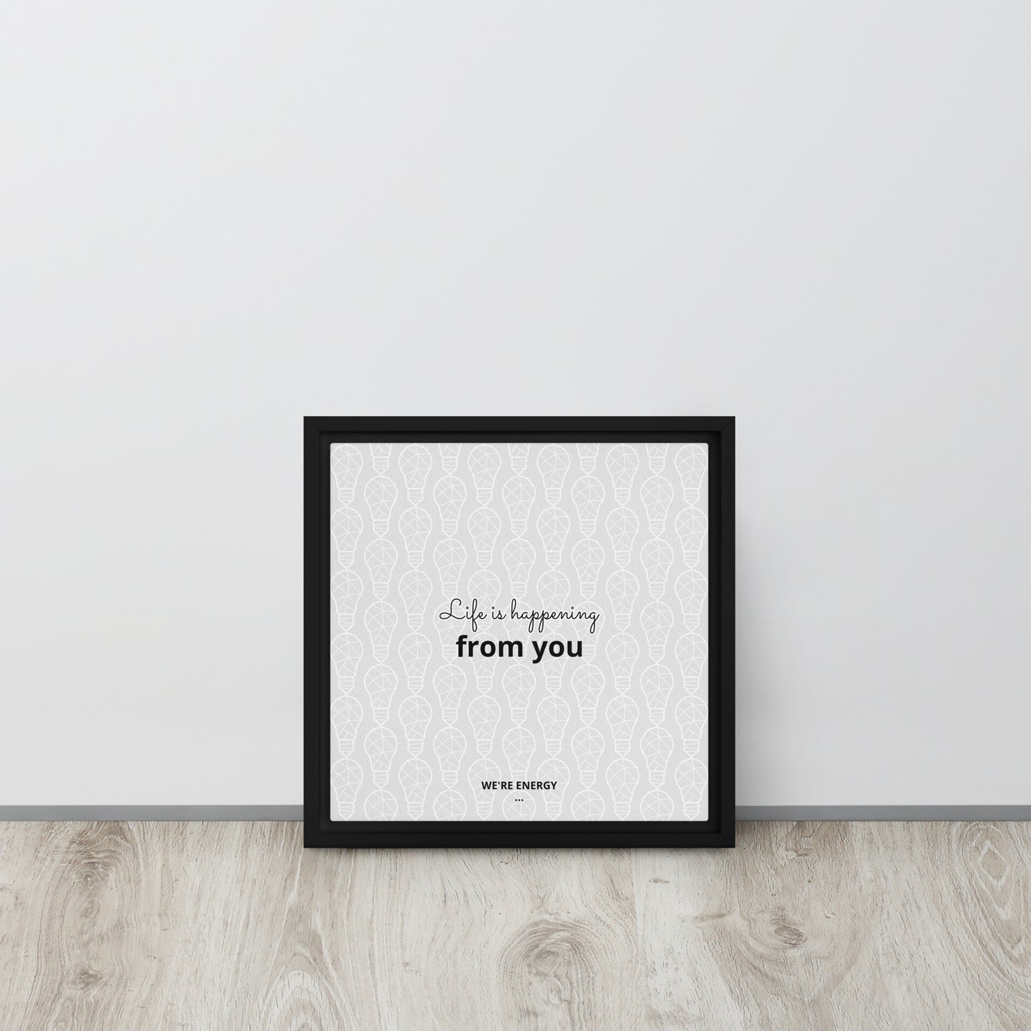 Life is happening from you. We're Energy. Framed canvas