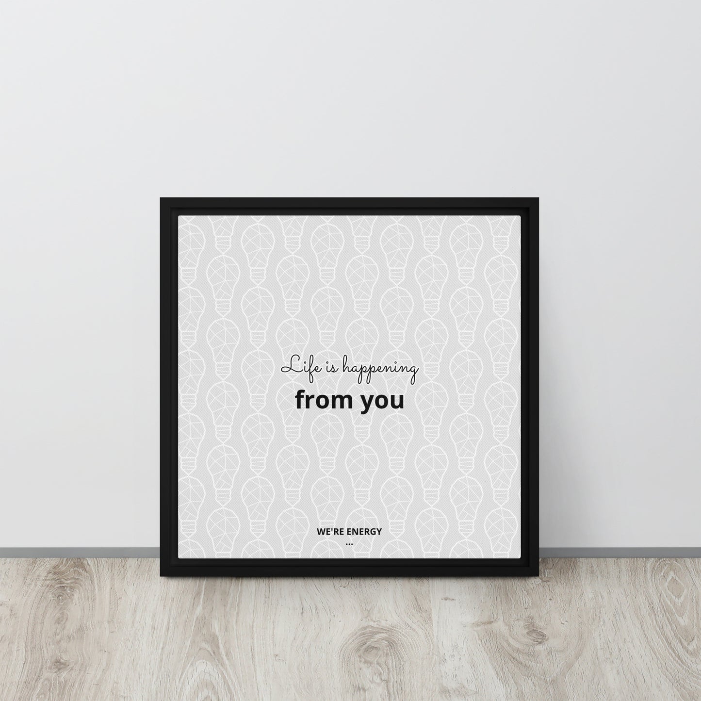 Life is happening from you. We're Energy. Framed canvas