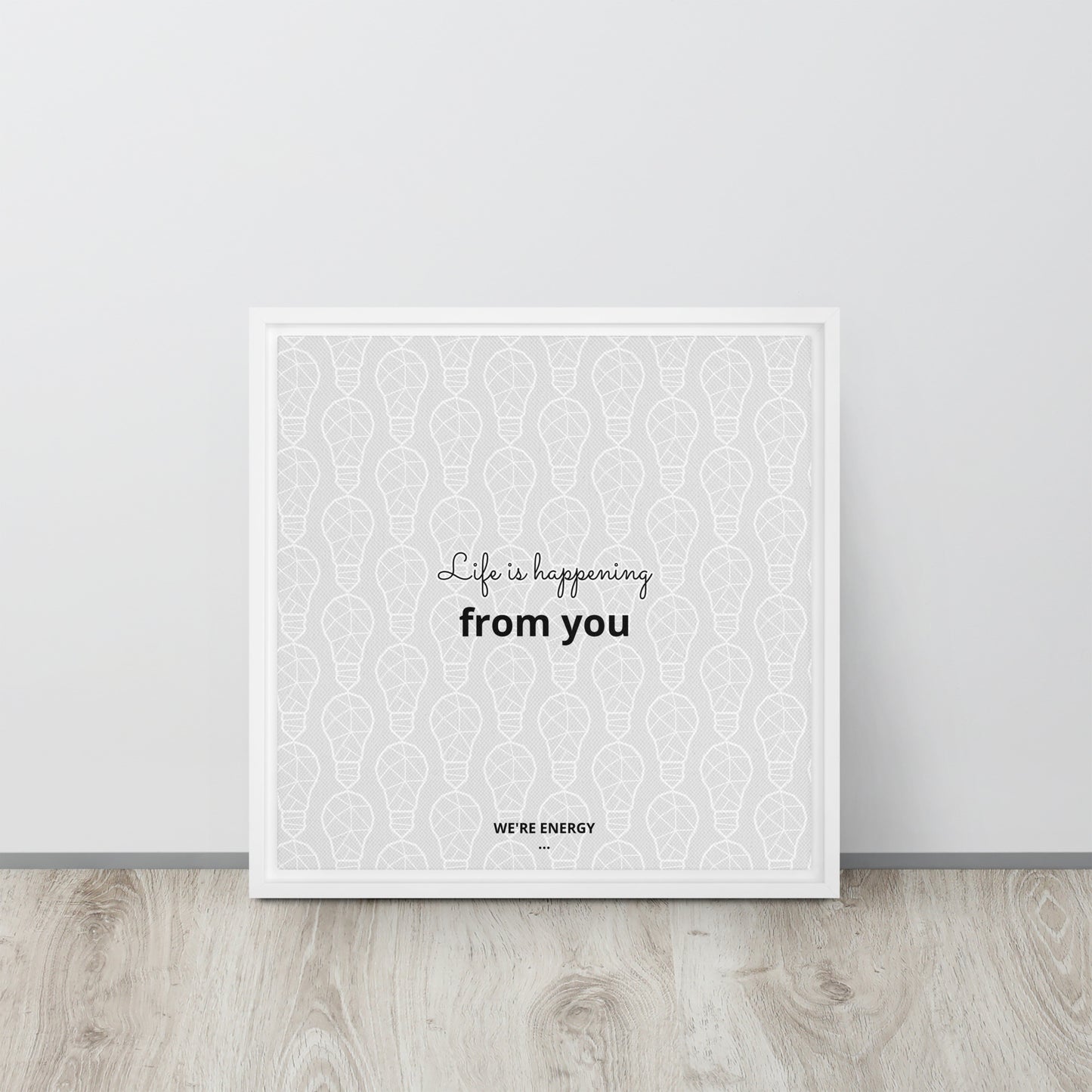 Life is happening from you. We're Energy. Framed canvas